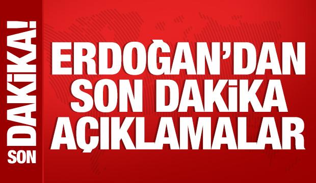 Cumhurbaşkanı Erdoğan'dan son dakika açıklamalar