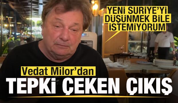 Vedat Milor'dan tepki çeken sözler: Yeni Suriye'yi düşünmek bile istemiyorum