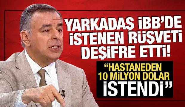 Yarkadaş, rüşveti bu sözlerle deşifre etti! Şişli'deki hastaneden 10 milyon dolar istendi