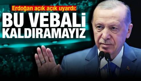 Erdoğan açık açık uyardı: Bu vebali kaldıramayız