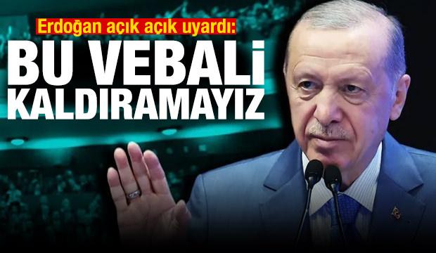 Erdoğan açık açık uyardı: Bu vebali kaldıramayız