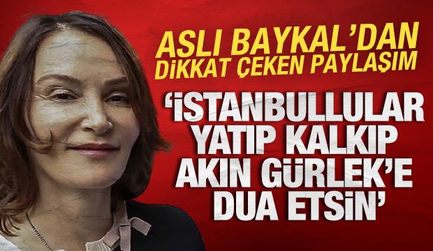 Aslı Baykal: İstanbullular yatıp kalkıp Akın Gürlek'e dua etsin
