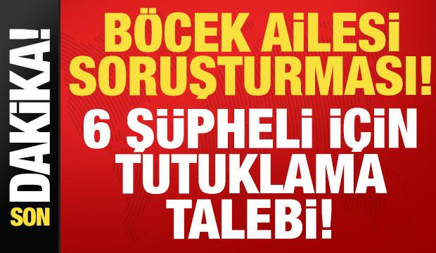 Böcek ailesi soruşturması! 6 şüpheli için tutuklama talebi
