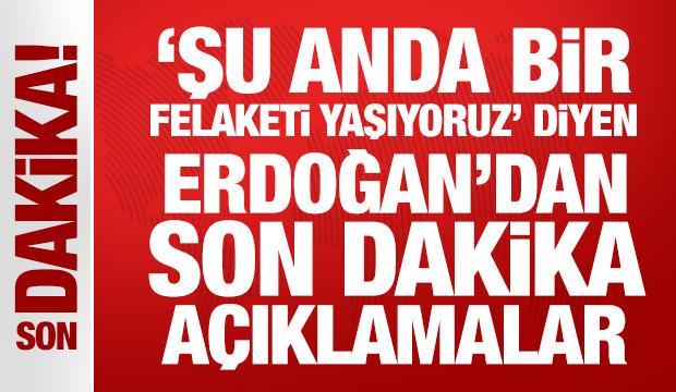 'Şu anda bir felaketi yaşıyoruz' diyen Erdoğan'dan son dakika açıklamalar