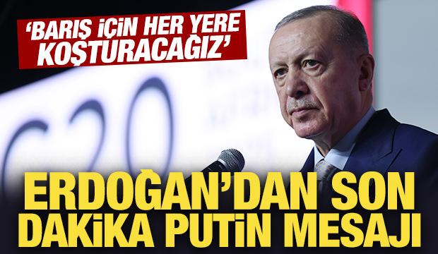 Son dakika: 'Barış için her yere koşturacağız' diyen Erdoğan'dan son dakika Putin mesajı