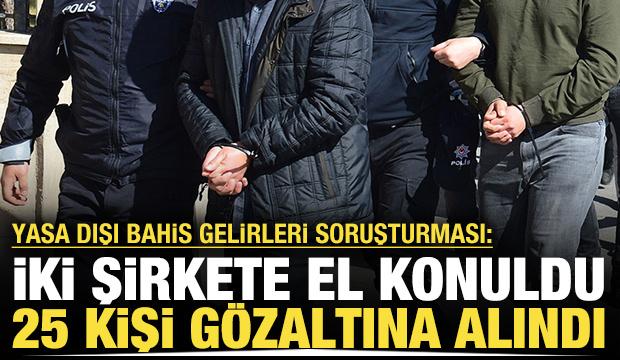 Yasa dışı bahis gelirleri soruşturmasında 25 kişi gözaltına alındı: İki şirkete el konuldu