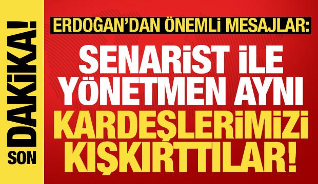 Erdoğan'dan tarihe not düşen mesajlar: Senarist-yönetmen aynı kardeşlerimizi kışkırttılar!