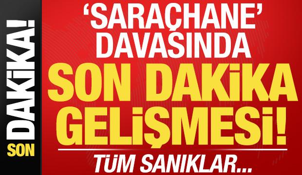 'Saraçhane' davasında son dakika gelişmesi! Tüm sanıklar...