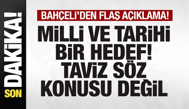 Bahçeli'den son dakika açıklaması: Milli ve tarihi bir hedef! Taviz söz konusu değil