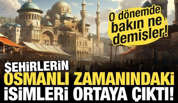 İşte Osmanlı Dönemi'nde şehirlerin isimleri! O yıllarda bakın ne demişler...