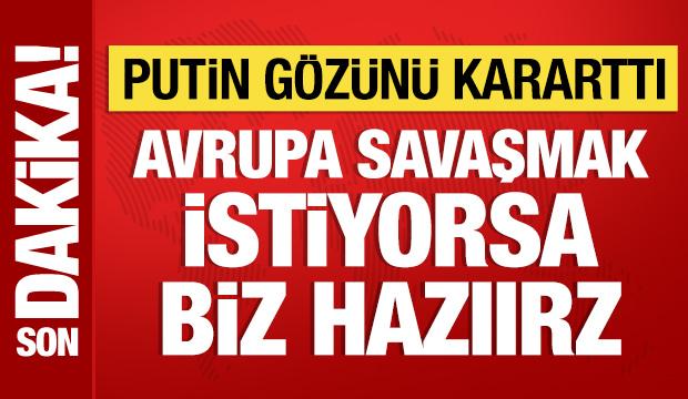 Putin'den hodri meydan! Avrupa savaşmak istiyorsa biz hazırız!