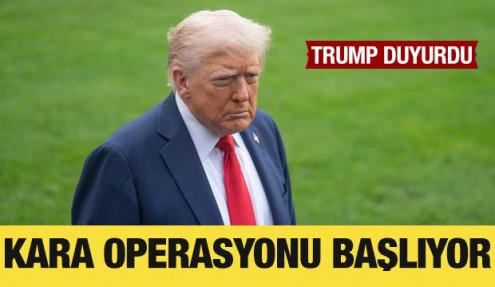 Trump, kara operasyonlarının başlayacağını duyurdu