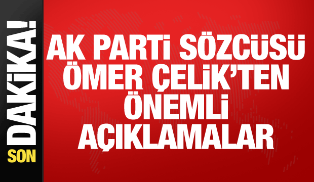 AK Parti Sözcüsü Çelik'ten önemli açıklamalar