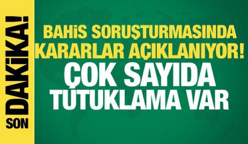 Bahis soruşturmasında kararlar açıklanıyor! Çok sayıda tutuklama var