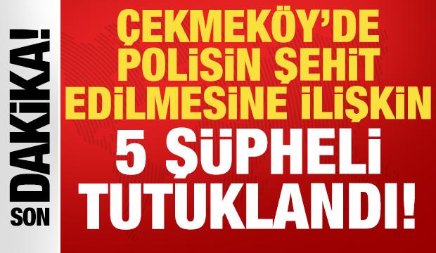 Çekmeköy’de polisin şehit edilmesine ilişkin 5 şüpheli tutuklandı!