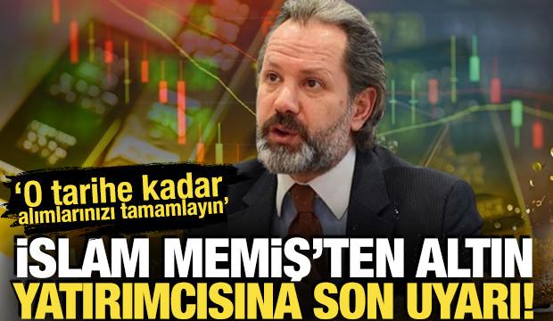 İslam Memiş'ten altın yatırımcısına son uyarı! O tarihe kadar alımlarınızı tamamlayın