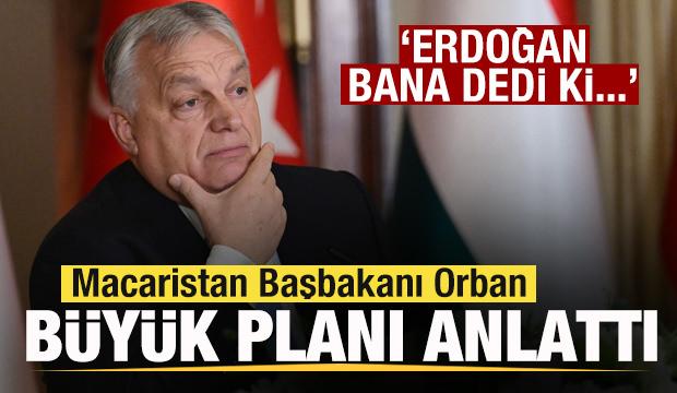 Macaristan Başbakanı Orban büyük planı anlattı: Erdoğan bana dedi ki...