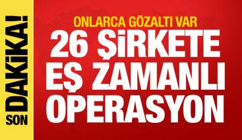 26 şirkete eş zamanlı operasyon! Onlarca gözaltı var