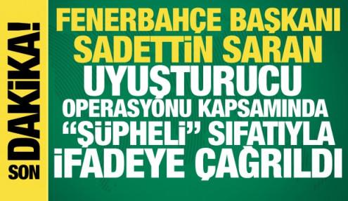 Fenerbahçe Başkanı Sadettin Saran uyuşturucu operasyonu kapsamında ifadeye çağrıldı