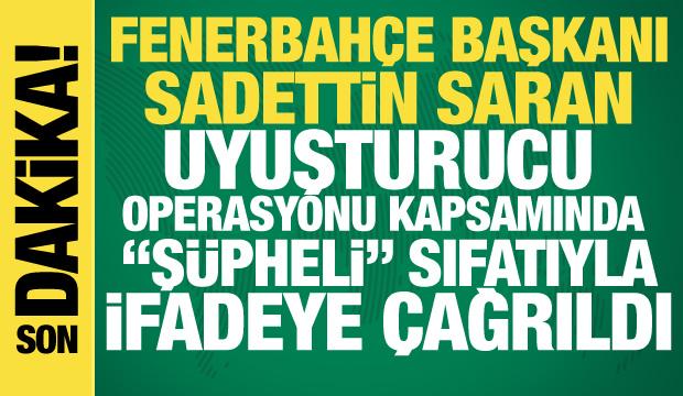 Fenerbahçe Başkanı Sadettin Saran uyuşturucu operasyonu kapsamında ifadeye çağrıldı