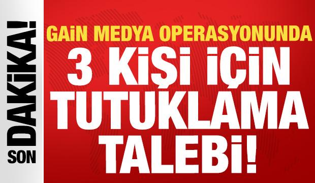 Gain Medya operasyonunda 3 kişi için tutuklama talebi