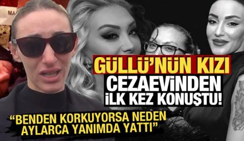 Güllü'nün kızı cezaevinden ilk kez konuştu! Benden korkuyorsa neden aylarca yanımda yattı