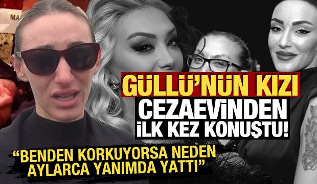 Güllü'nün kızı cezaevinden ilk kez konuştu! Benden korkuyorsa neden aylarca yanımda yattı