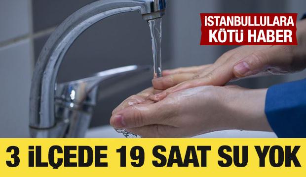 İstanbullulara kötü haber: 3 ilçede 19 saat yok