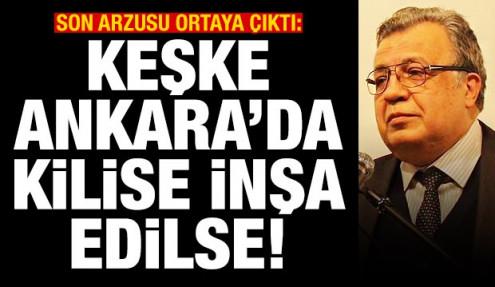 Karlov'un son arzusu ortaya çıktı: Keşke Ankara'da Ortodoks kilisesi inşa edilse
