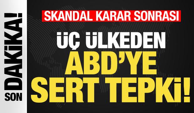 Skandal karar sonrası üç ülkeden ABD'ye sert tepki! Peş peşe açıklamalar...