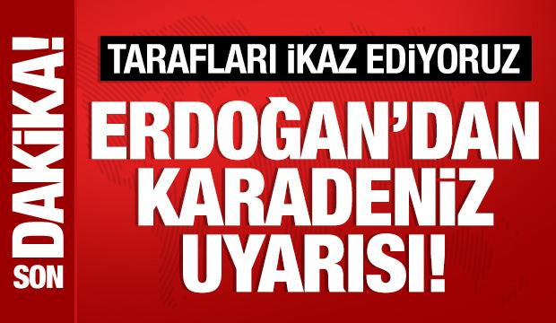 Son Dakika: Cumhurbaşkanı Erdoğan'dan Karadeniz uyarısı: Tarafları ikaz ediyoruz