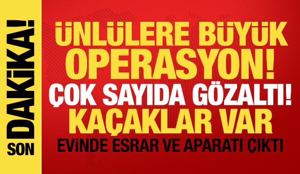 Ünlülere büyük operasyon! Gözaltına alındılar, kaçaklar var