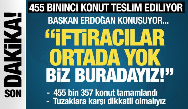 455 bininci konut teslim ediliyor! Başkan Erdoğan: İftiracılar ortada yok, biz buradayız!