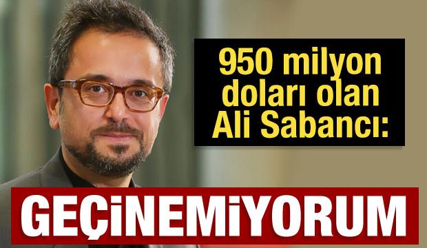 950 milyon doları olan Ali Sabancı: Geçinemiyorum