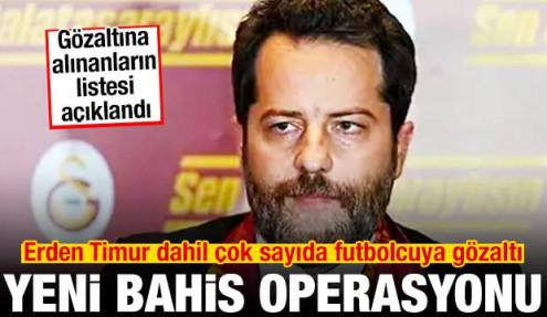 Bahis soruşturmasında yeni operasyon! Erden Timur dahil çok sayıda futbolcuya gözaltı