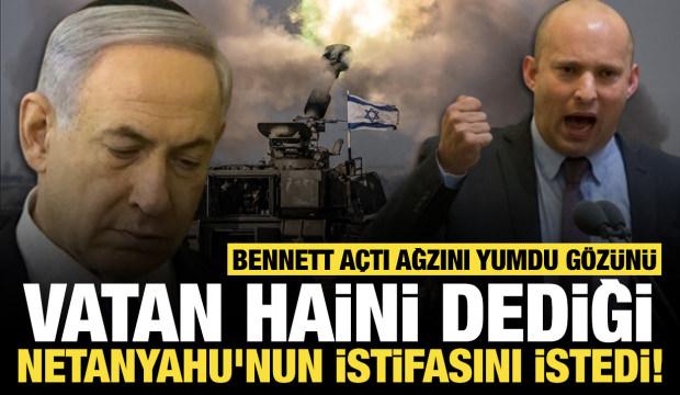 Bennett açtı ağzını yumdu gözünü: Vatan haini dediği Netanyahu'nun istifasını istedi!