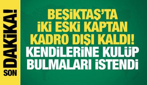 Beşiktaş'ta iki eski kaptan kadro dışı! Kulüp bulmaları istendi