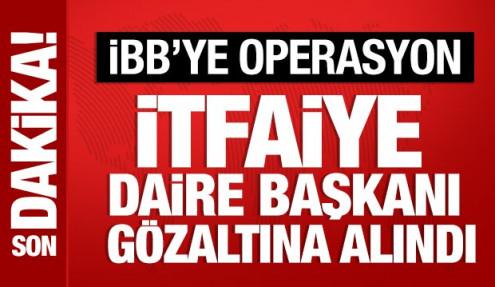 İBB İtfaiye Daire Başkanı gözaltına alındı