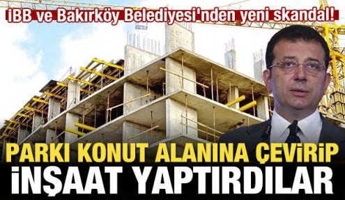 İBB ve Bakırköy Belediyesi'nden skandal! Parkı konut alanına çevirip inşaat yaptırdılar