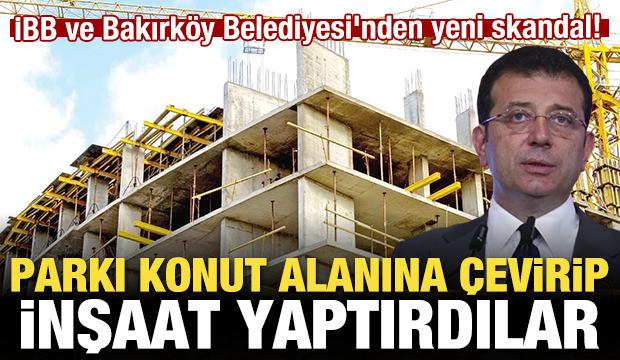 İBB ve Bakırköy Belediyesi'nden skandal! Parkı konut alanına çevirip inşaat yaptırdılar