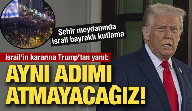 İsrail'in kararının ardından Trump'tan açıklama: Aynı adımı atmayacağız!