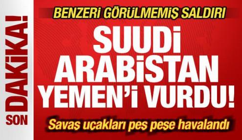 Son dakika: Suudi Arabistan savaş uçakları Yemen'i vurdu! Benzeri görülmemiş saldırı
