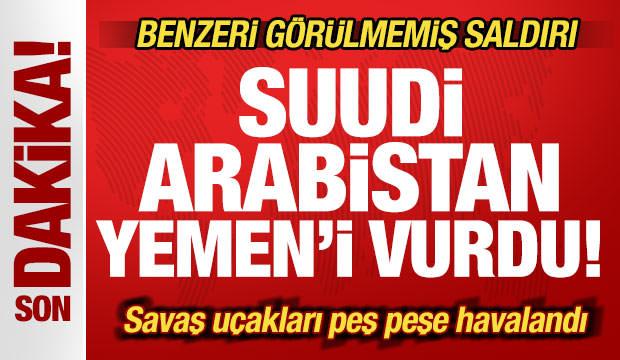 Son dakika: Suudi Arabistan savaş uçakları Yemen'i vurdu! Benzeri görülmemiş saldırı