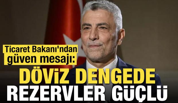 Ticaret Bakanı'ndan g&uuml;ven mesajı: D&ouml;viz dengede, rezervler g&uuml;&ccedil;l&uuml;