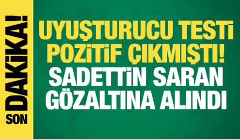 Uyuşturucu testi pozitif çıkmıştı! Sadettin Saran gözaltına alındı