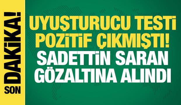 Uyuşturucu testi pozitif çıkmıştı! Sadettin Saran gözaltına alındı