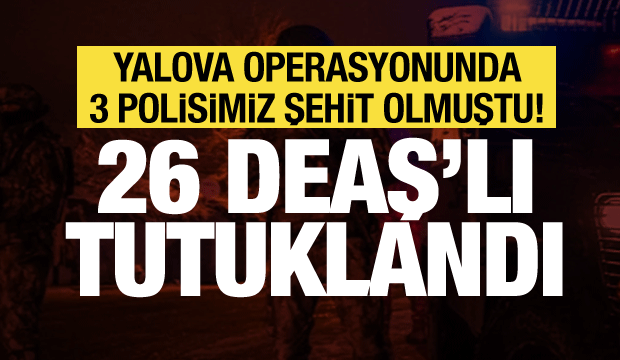 3 polis şehit olmuştu! Yalova&rsquo;daki DEAŞ operasyonunda 26 tutuklama