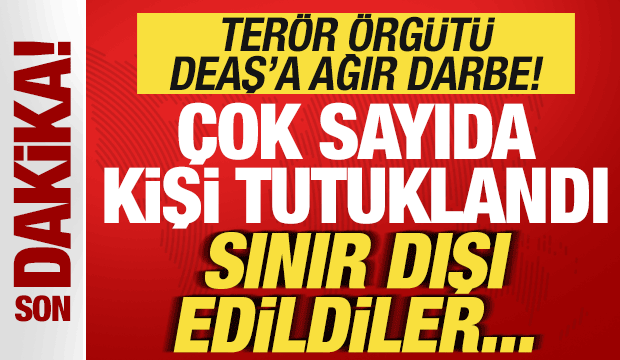 Terör örgütü DEAŞ'a ağır darbe! Çok sayıda kişi tutuklandı! Sınır dışı edildiler...