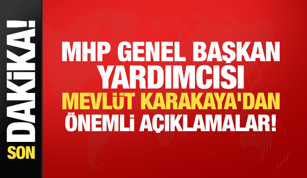MHP Genel Başkan Yardımcısı Mevlüt Karakaya'dan önemli açıklamalar!
