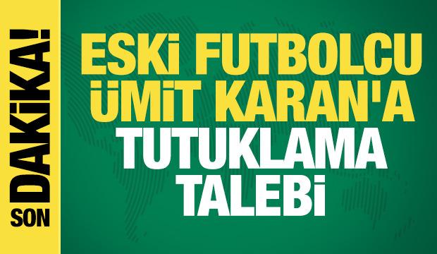 Eski futbolcu Ümit Karan'a tutuklama talebi